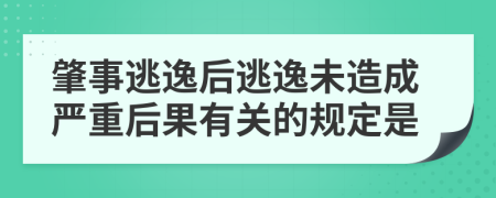 肇事逃逸后逃逸未造成严重后果有关的规定是