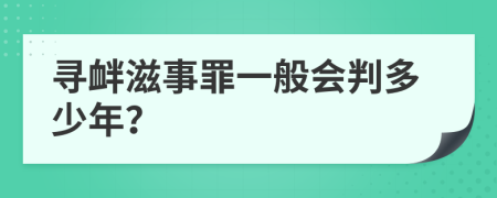 寻衅滋事罪一般会判多少年？