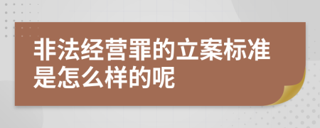 非法经营罪的立案标准是怎么样的呢