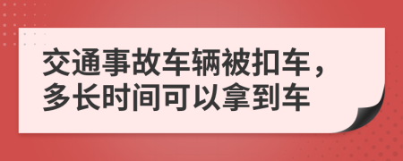 交通事故车辆被扣车，多长时间可以拿到车