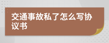 交通事故私了怎么写协议书