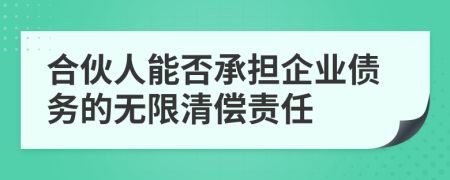 合伙人能否承担企业债务的无限清偿责任