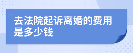 去法院起诉离婚的费用是多少钱