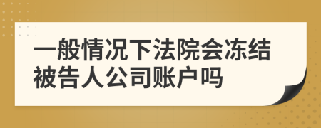 一般情况下法院会冻结被告人公司账户吗