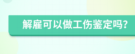 解雇可以做工伤鉴定吗？
