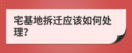 宅基地拆迁应该如何处理？