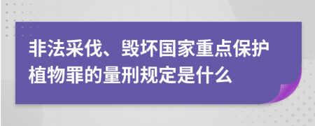 非法采伐、毁坏国家重点保护植物罪的量刑规定是什么