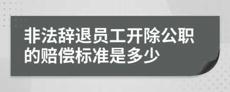 非法辞退员工开除公职的赔偿标准是多少