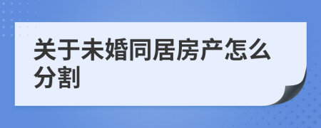 关于未婚同居房产怎么分割