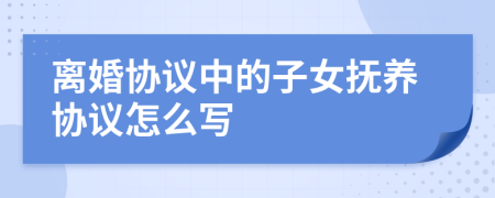 离婚协议中的子女抚养协议怎么写
