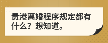 贵港离婚程序规定都有什么？想知道。