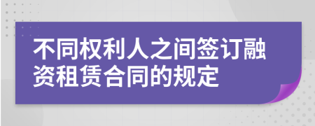 不同权利人之间签订融资租赁合同的规定