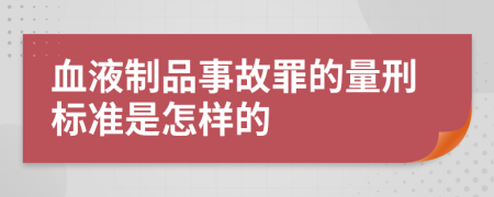 血液制品事故罪的量刑标准是怎样的