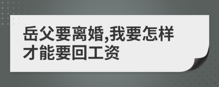 岳父要离婚,我要怎样才能要回工资
