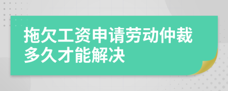 拖欠工资申请劳动仲裁多久才能解决