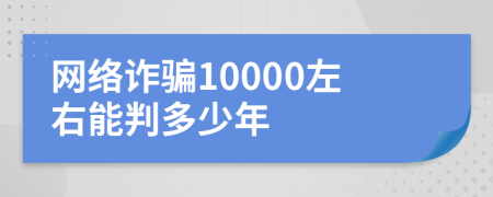 网络诈骗10000左右能判多少年