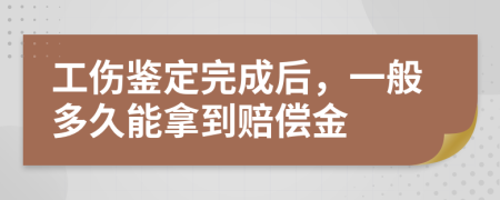 工伤鉴定完成后，一般多久能拿到赔偿金