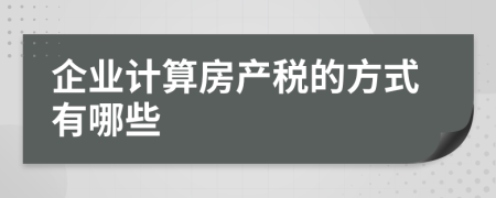企业计算房产税的方式有哪些