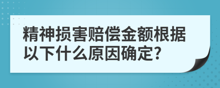 精神损害赔偿金额根据以下什么原因确定?