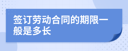 签订劳动合同的期限一般是多长