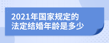 2021年国家规定的法定结婚年龄是多少