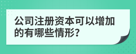 公司注册资本可以增加的有哪些情形？