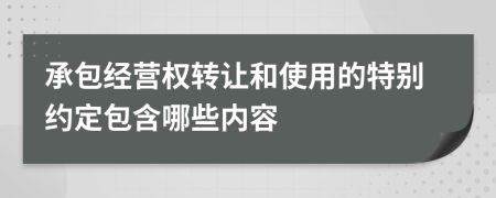 承包经营权转让和使用的特别约定包含哪些内容