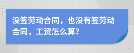 没签劳动合同，也没有签劳动合同，工资怎么算？