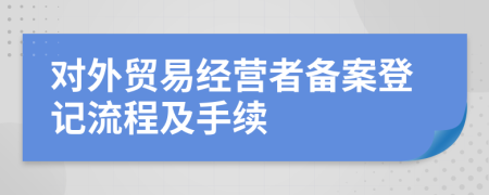 对外贸易经营者备案登记流程及手续