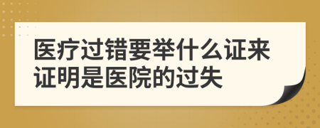 医疗过错要举什么证来证明是医院的过失