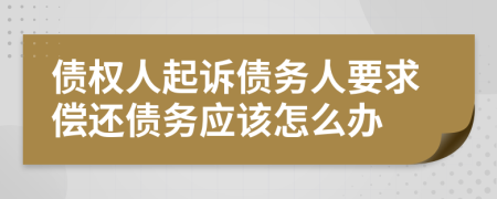 债权人起诉债务人要求偿还债务应该怎么办