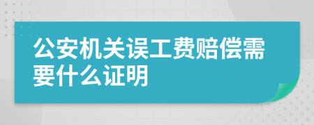 公安机关误工费赔偿需要什么证明