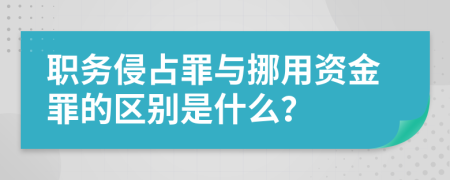 职务侵占罪与挪用资金罪的区别是什么？