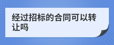 经过招标的合同可以转让吗