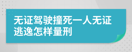 无证驾驶撞死一人无证逃逸怎样量刑