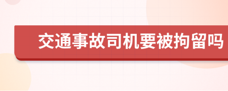 交通事故司机要被拘留吗