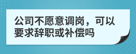 公司不愿意调岗，可以要求辞职或补偿吗