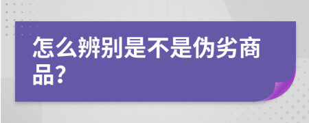 怎么辨别是不是伪劣商品？