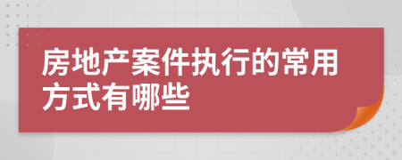 房地产案件执行的常用方式有哪些