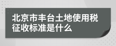 北京市丰台土地使用税征收标准是什么