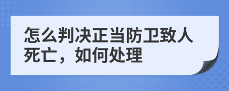 怎么判决正当防卫致人死亡，如何处理