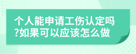 个人能申请工伤认定吗?如果可以应该怎么做