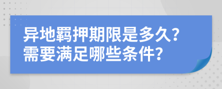 异地羁押期限是多久？需要满足哪些条件？