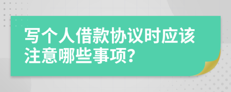 写个人借款协议时应该注意哪些事项？