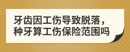 牙齿因工伤导致脱落，种牙算工伤保险范围吗