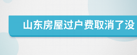 山东房屋过户费取消了没