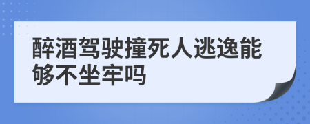 醉酒驾驶撞死人逃逸能够不坐牢吗