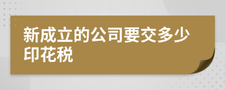 新成立的公司要交多少印花税