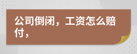 公司倒闭，工资怎么赔付，