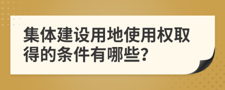 集体建设用地使用权取得的条件有哪些？